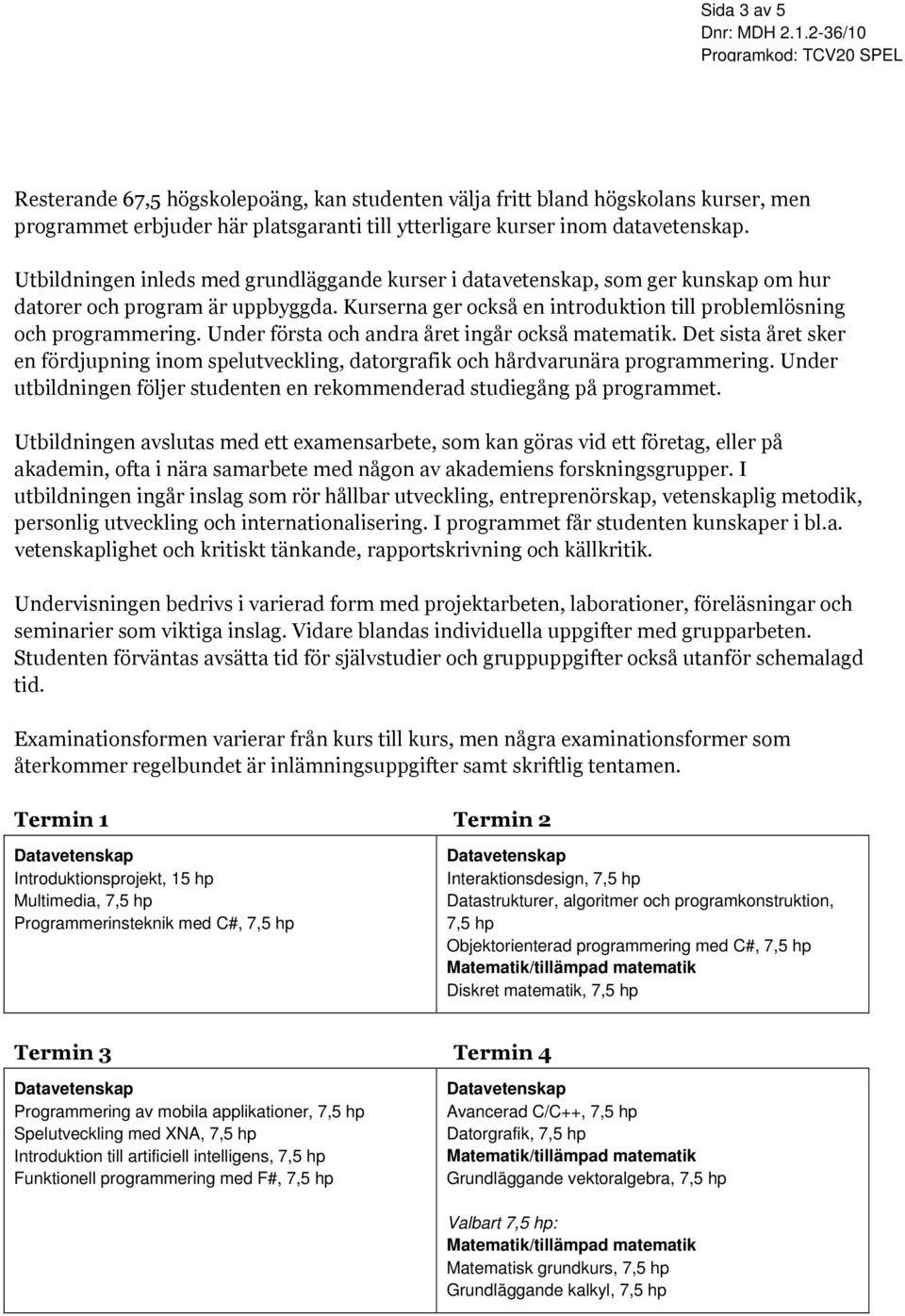 Under första och andra året ingår också matematik. Det sista året sker en fördjupning inom spelutveckling, datorgrafik och hårdvarunära programmering.