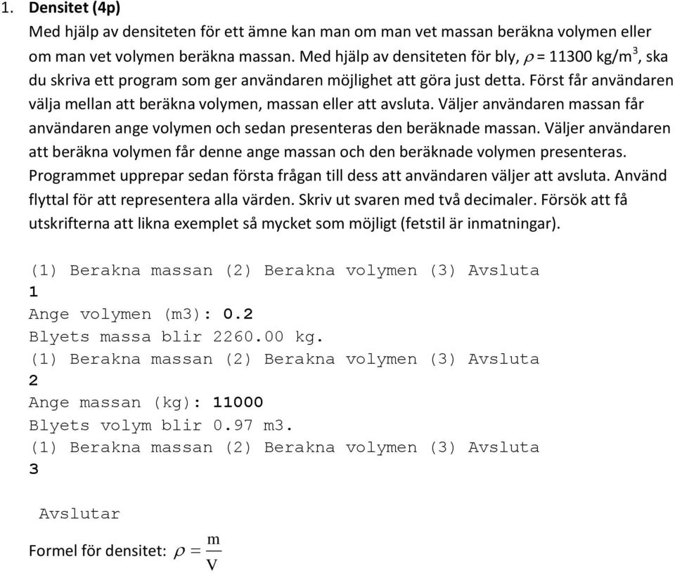 Först får användaren välja mellan att beräkna volymen, massan eller att avsluta. Väljer användaren massan får användaren ange volymen och sedan presenteras den beräknade massan.