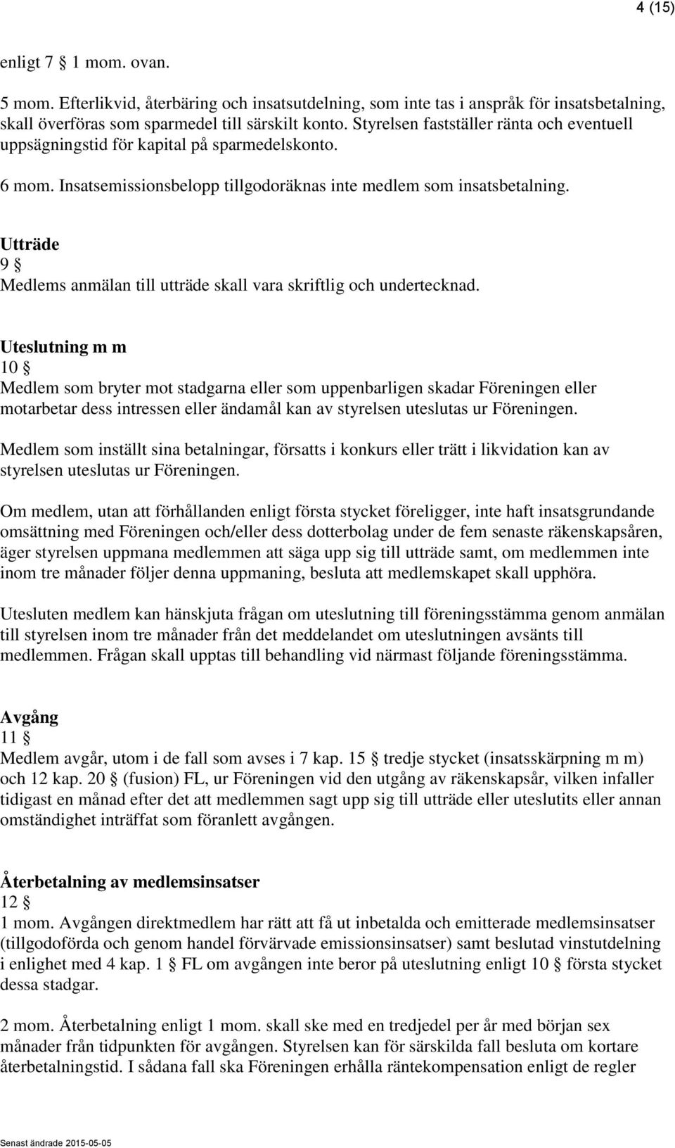 Utträde 9 Medlems anmälan till utträde skall vara skriftlig och undertecknad.