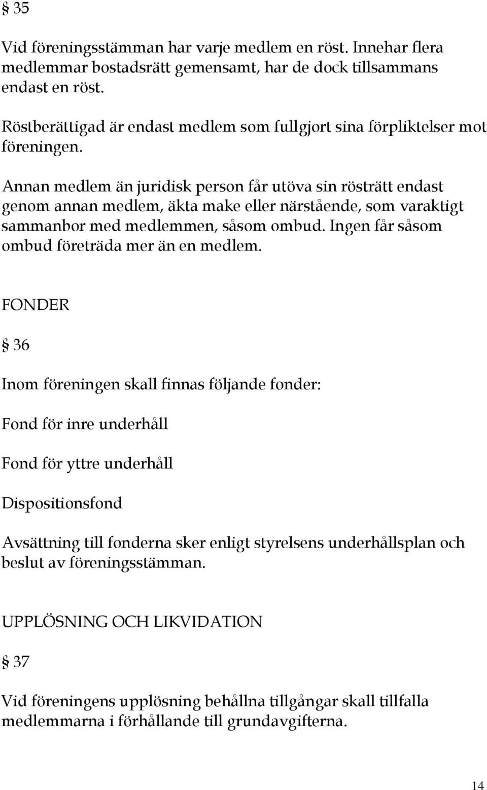 Annan medlem än juridisk person får utöva sin rösträtt endast genom annan medlem, äkta make eller närstående, som varaktigt sammanbor med medlemmen, såsom ombud.