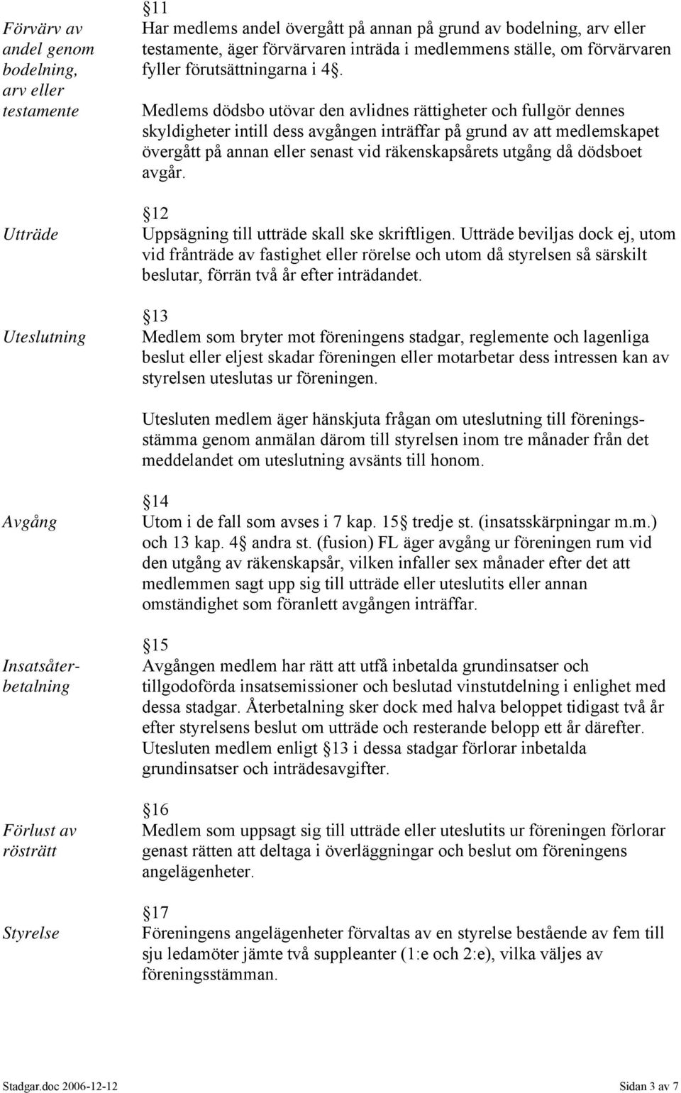 Medlems dödsbo utövar den avlidnes rättigheter och fullgör dennes skyldigheter intill dess avgången inträffar på grund av att medlemskapet övergått på annan eller senast vid räkenskapsårets utgång då