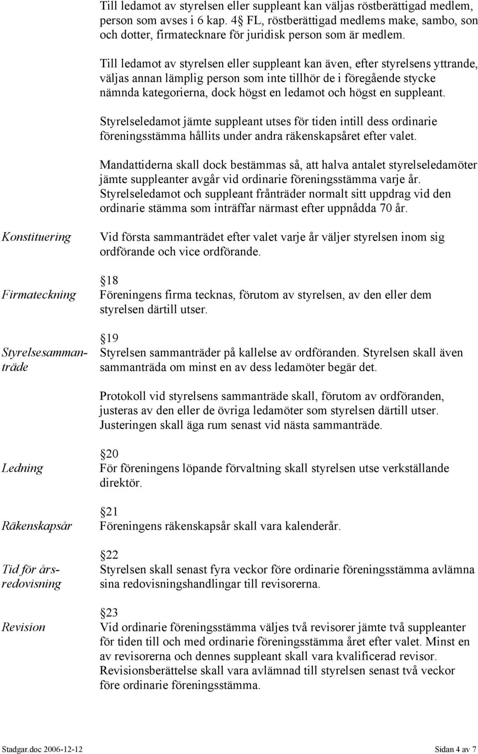 Till ledamot av styrelsen eller suppleant kan även, efter styrelsens yttrande, väljas annan lämplig person som inte tillhör de i föregående stycke nämnda kategorierna, dock högst en ledamot och högst