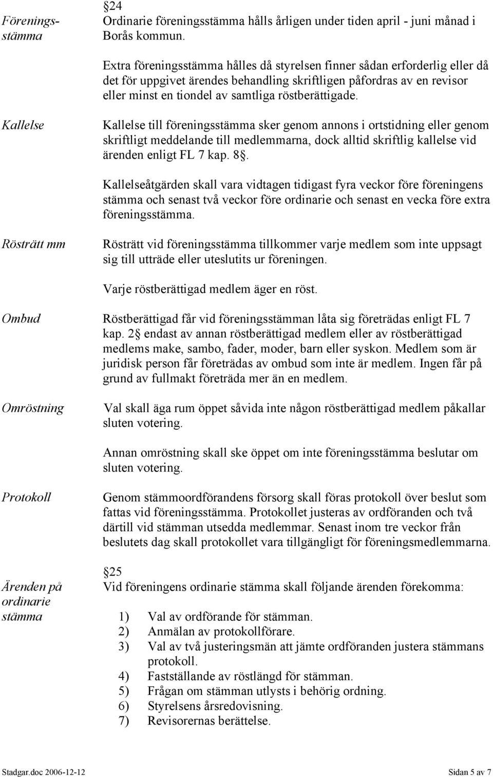 Kallelse Kallelse till föreningsstämma sker genom annons i ortstidning eller genom skriftligt meddelande till medlemmarna, dock alltid skriftlig kallelse vid ärenden enligt FL 7 kap. 8.