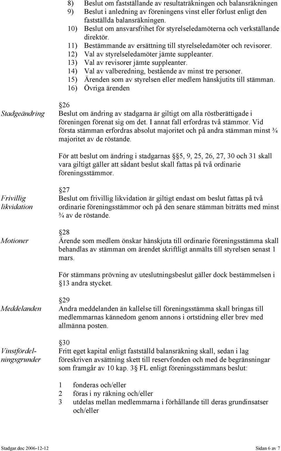 13) Val av revisorer jämte suppleanter. 14) Val av valberedning, bestående av minst tre personer. 15) Ärenden som av styrelsen eller medlem hänskjutits till stämman.