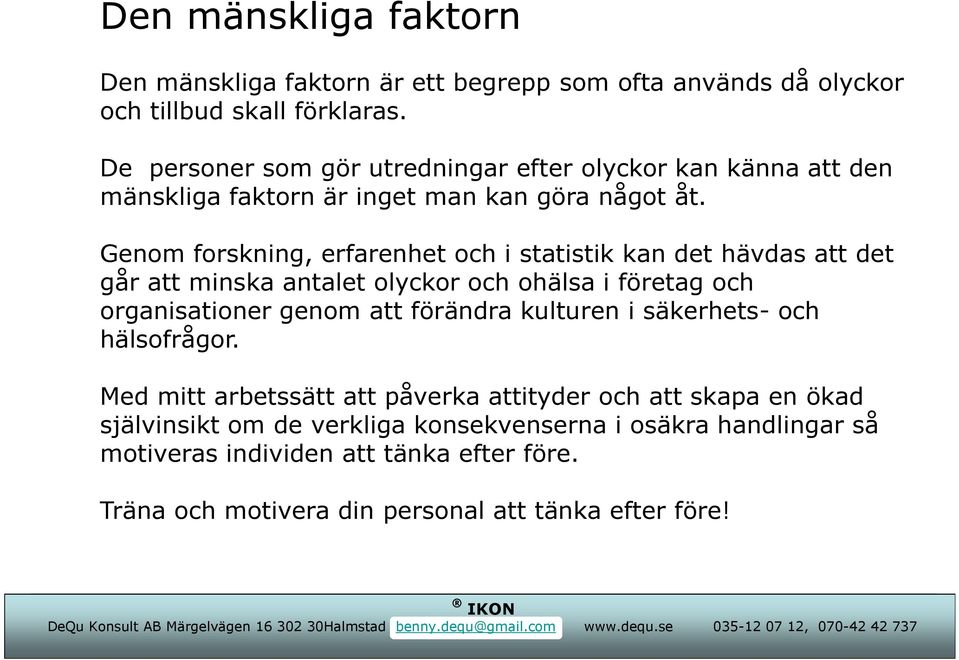 Genom forskning, erfarenhet och i statistik kan det hävdas att det går att minska antalet olyckor och ohälsa i företag och organisationer genom att förändra