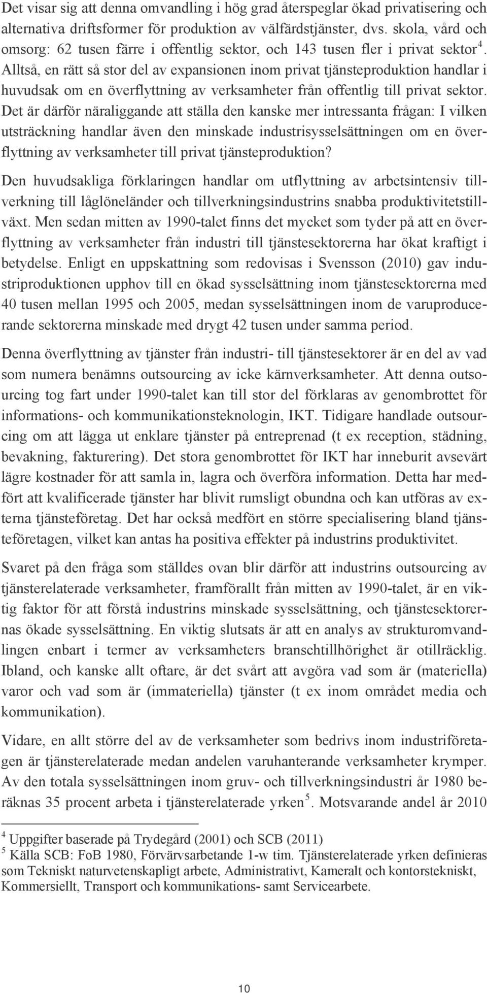 Alltså, en rätt så stor del av expansionen inom privat tjänsteproduktion handlar i huvudsak om en överflyttning av verksamheter från offentlig till privat sektor.
