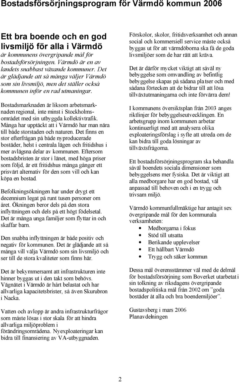 Bostadsmarknaden är liksom arbetsmarknaden regional, inte minst i Stockholmsområdet med sin utbyggda kollektivtrafik. Många har upptäckt att i Värmdö har man nära till både storstaden och naturen.