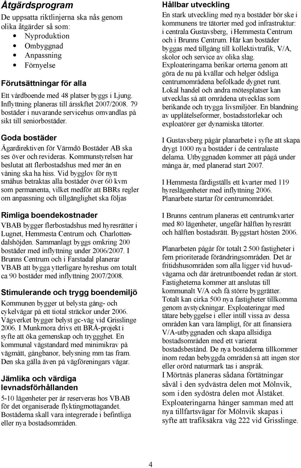 Kommunstyrelsen har beslutat att flerbostadshus med mer än en våning ska ha hiss.
