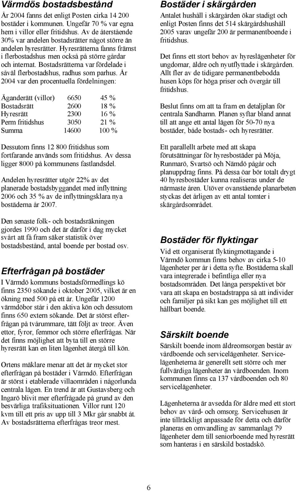 Bostadsrätterna var fördelade i såväl flerbostadshus, radhus som parhus.