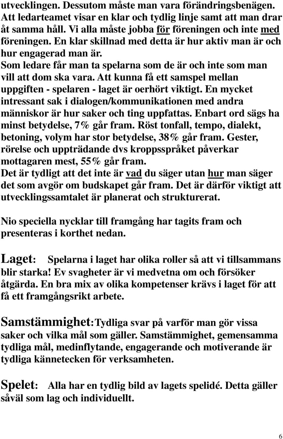 Att kunna få ett samspel mellan uppgiften - spelaren - laget är oerhört viktigt. En mycket intressant sak i dialogen/kommunikationen med andra människor är hur saker och ting uppfattas.