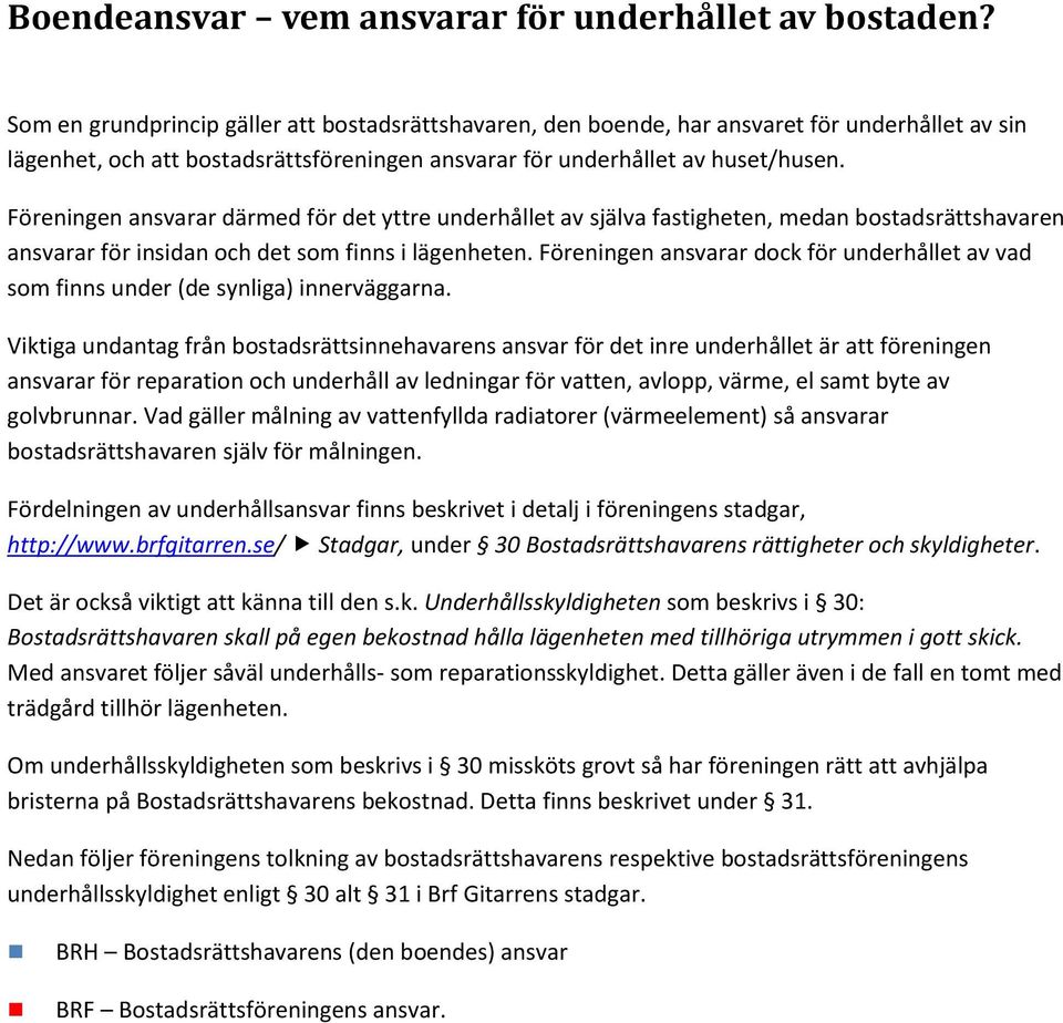 Föreningen ansvarar därmed för det yttre underhållet av själva fastigheten, medan bostadsrättshavaren ansvarar för insidan och det som finns i lägenheten.