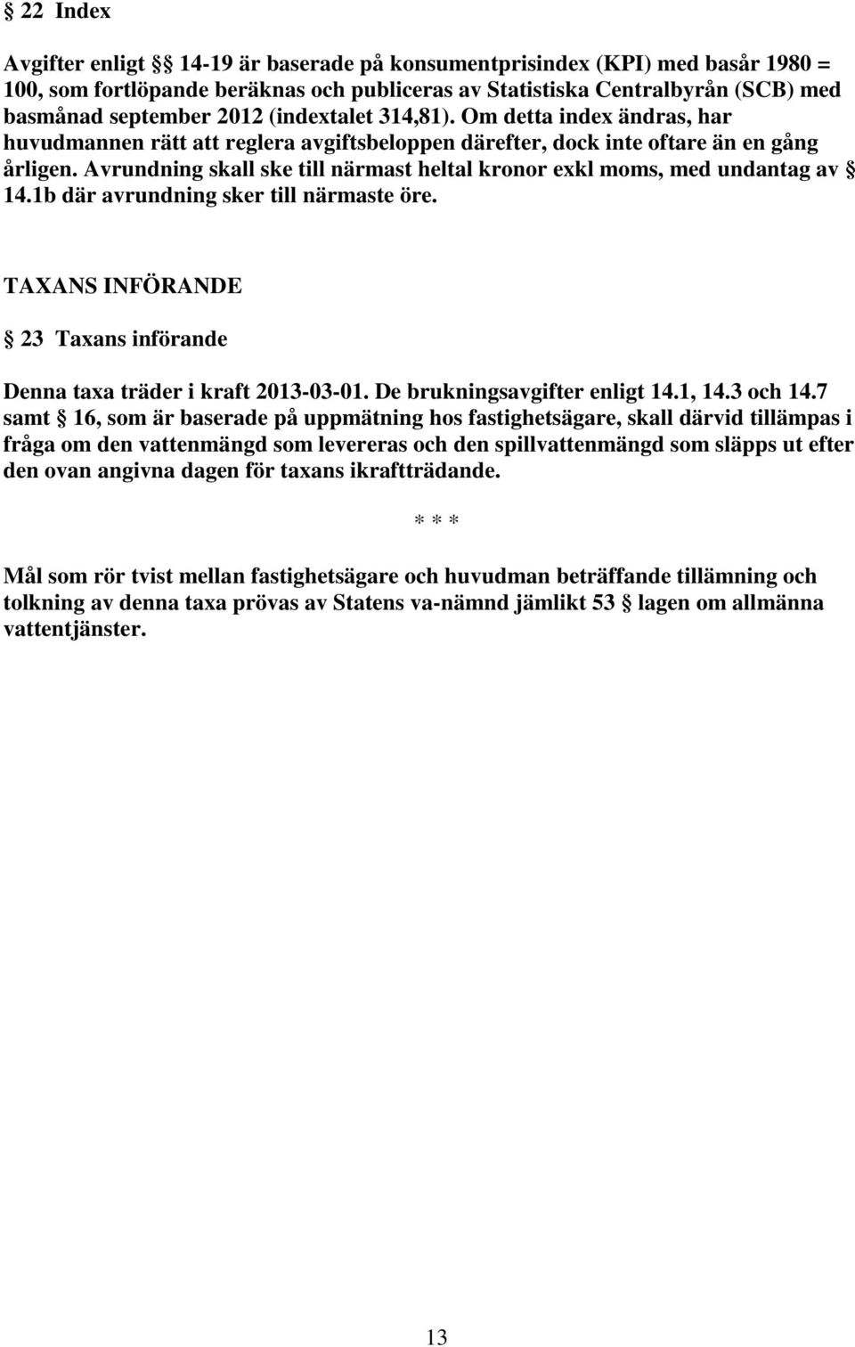 Avrundning skall ske till närmast heltal kronor exkl moms, med undantag av 14.1b där avrundning sker till närmaste öre. TAXANS INFÖRANDE 23 Taxans införande Denna taxa träder i kraft 2013-03-01.