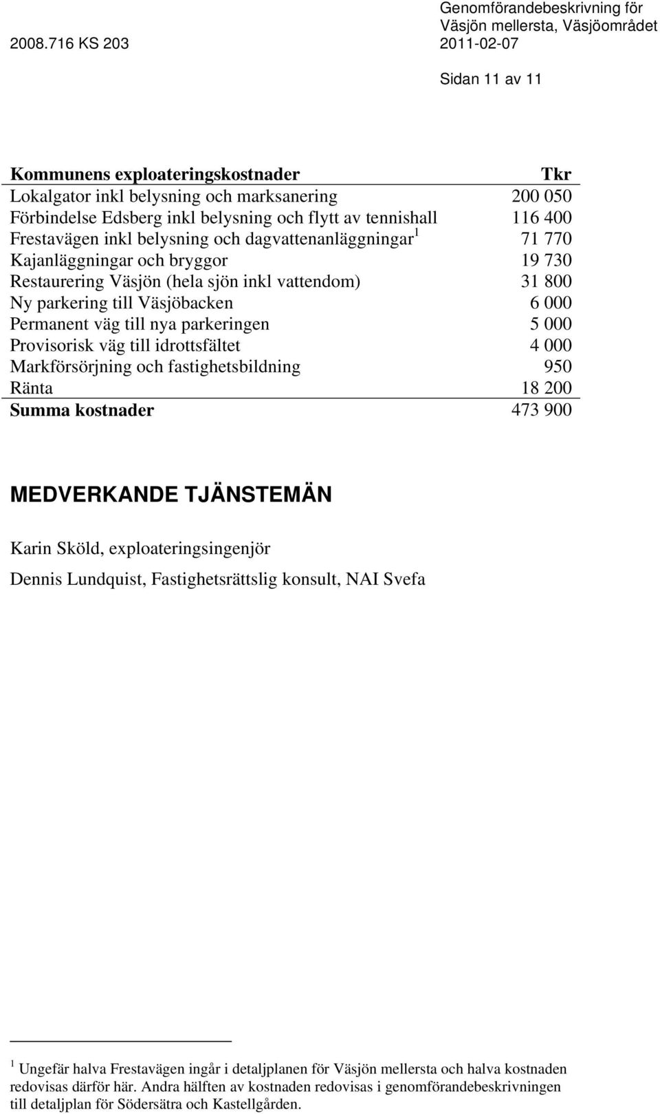 000 Provisorisk väg till idrottsfältet 4 000 Markförsörjning och fastighetsbildning 950 Ränta 18 200 Summa kostnader 473 900 MEDVERKANDE TJÄNSTEMÄN Karin Sköld, exploateringsingenjör Dennis