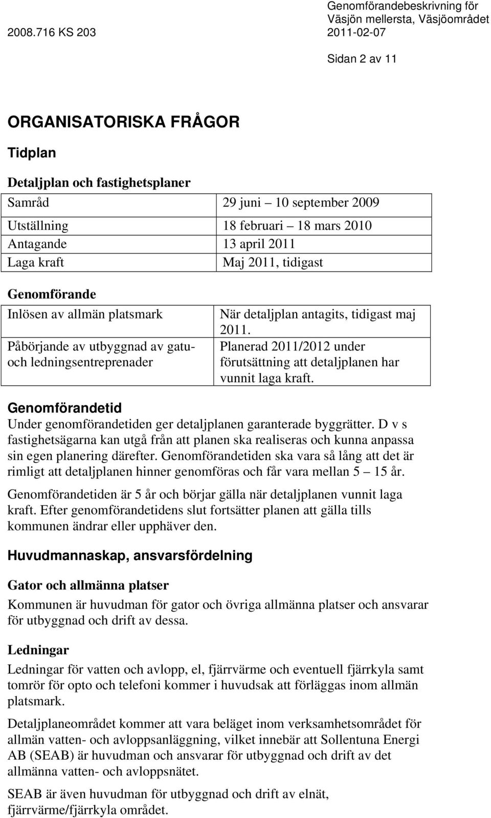 Planerad 2011/2012 under förutsättning att detaljplanen har vunnit laga kraft. Genomförandetid Under genomförandetiden ger detaljplanen garanterade byggrätter.