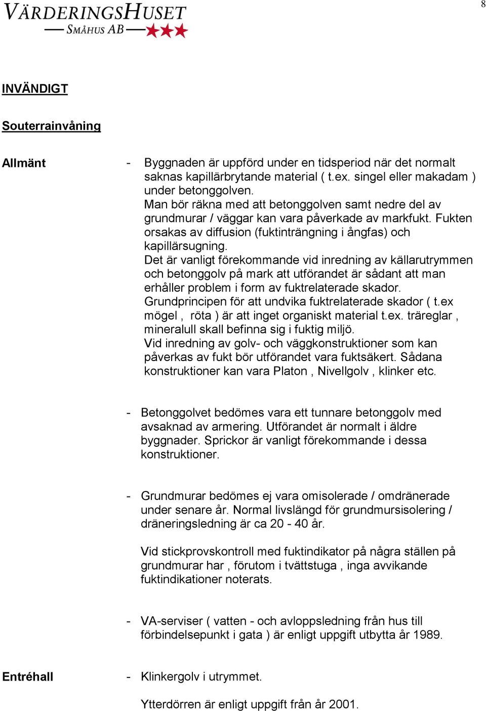 Det är vanligt förekommande vid inredning av källarutrymmen och betonggolv på mark att utförandet är sådant att man erhåller problem i form av fuktrelaterade skador.