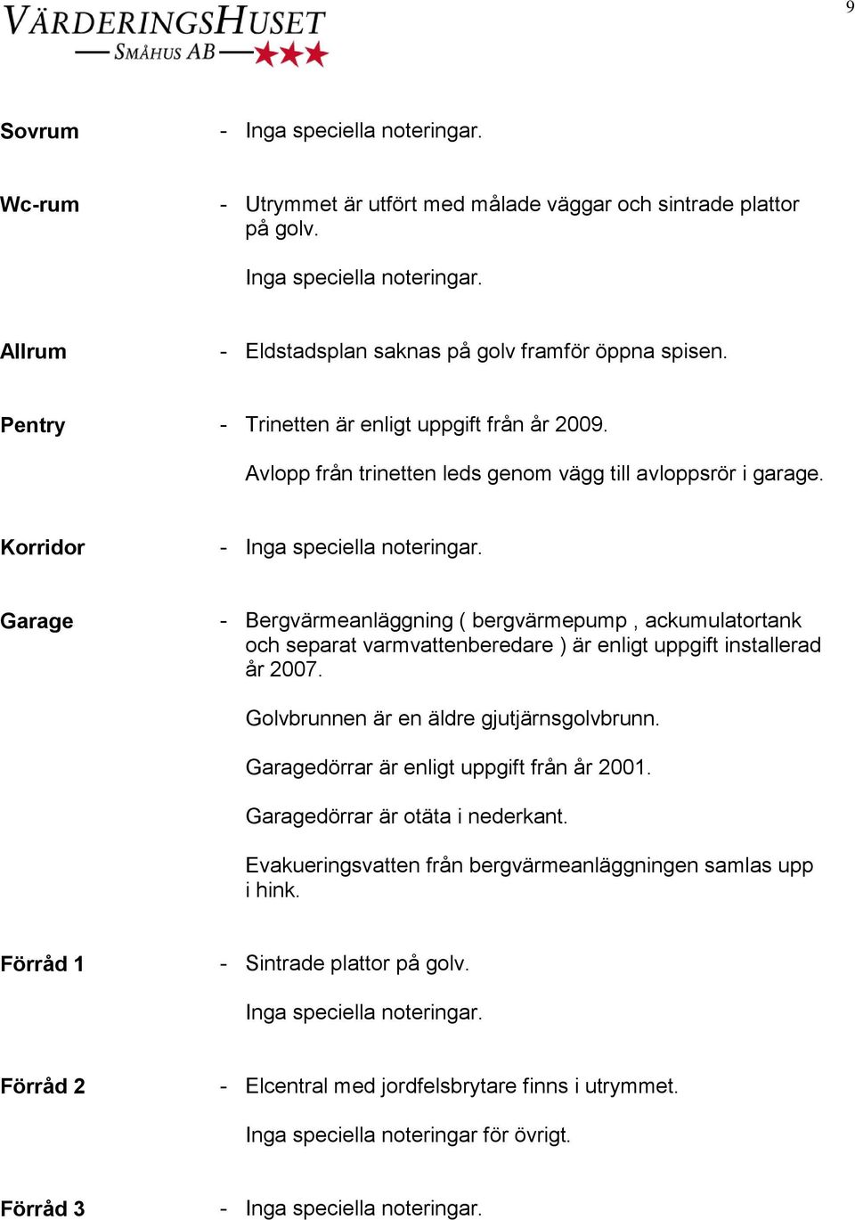 Korridor Garage - Bergvärmeanläggning ( bergvärmepump, ackumulatortank och separat varmvattenberedare ) är enligt uppgift installerad år 2007. Golvbrunnen är en äldre gjutjärnsgolvbrunn.