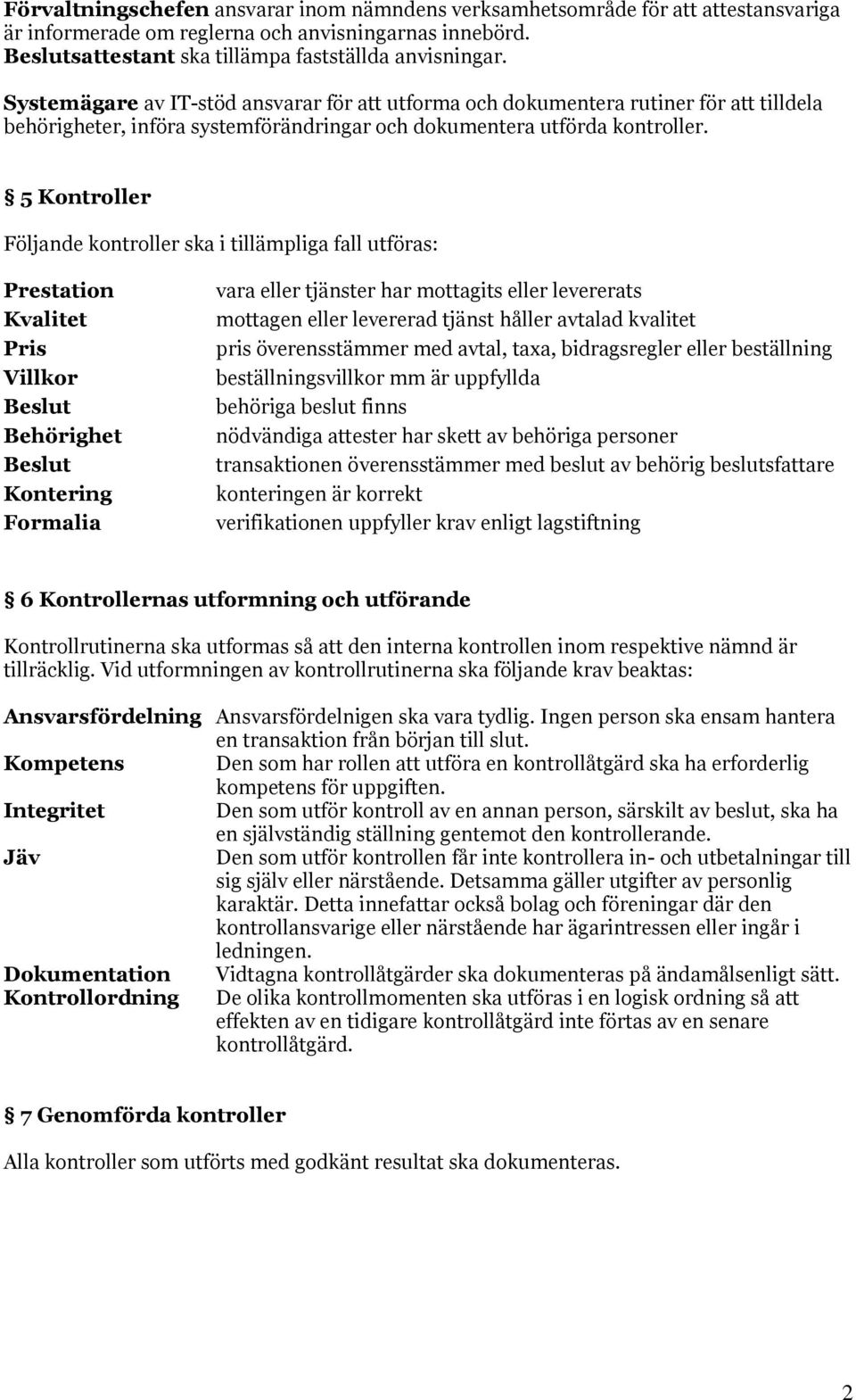 5 Kontroller Följande kontroller ska i tillämpliga fall utföras: Prestation Kvalitet Pris Villkor Beslut Behörighet Beslut Kontering Formalia vara eller tjänster har mottagits eller levererats