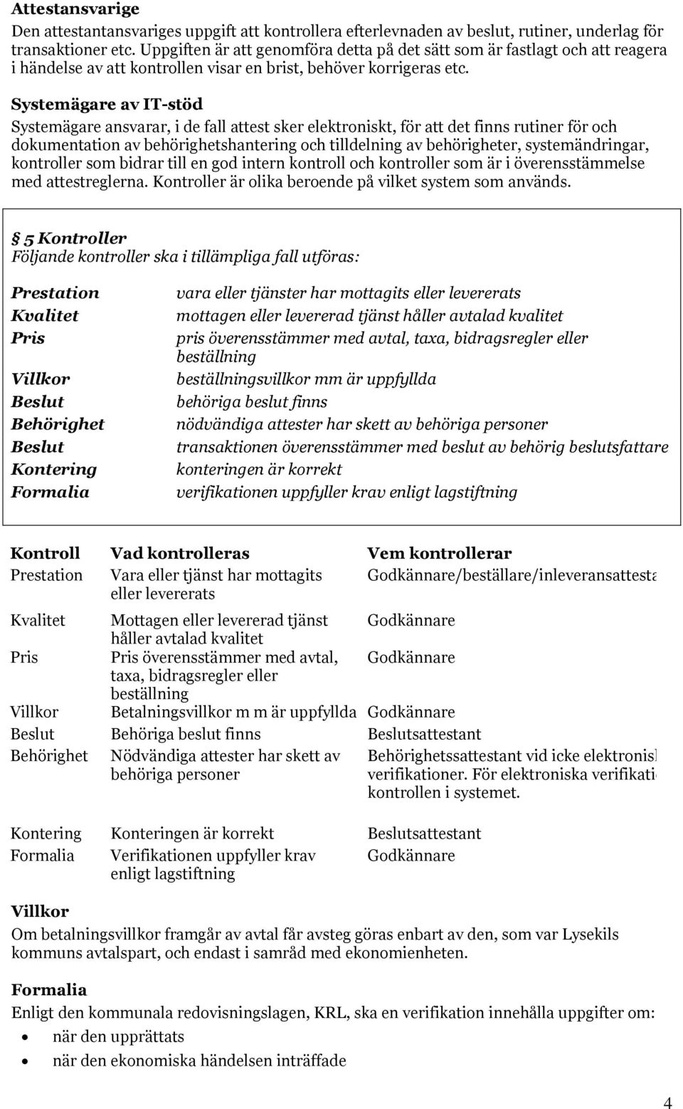 Systemägare av IT-stöd Systemägare ansvarar, i de fall attest sker elektroniskt, för att det finns rutiner för och dokumentation av behörighetshantering och tilldelning av behörigheter,