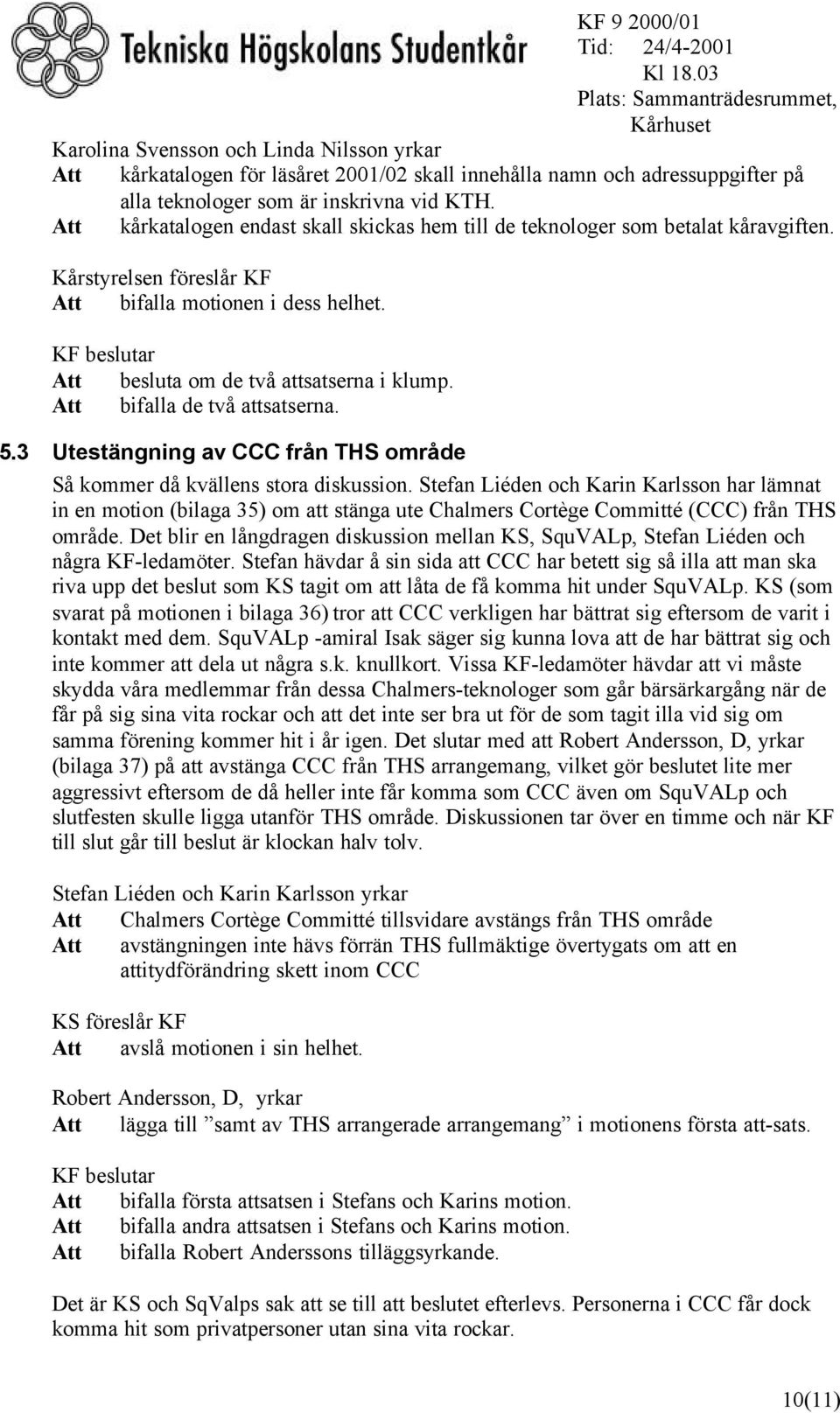 Att bifalla de två attsatserna. 5.3 Utestängning av CCC från THS område Så kommer då kvällens stora diskussion.