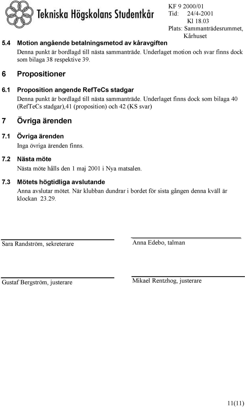 Underlaget finns dock som bilaga 40 (RefTeCs stadgar),41 (proposition) och 42 (KS svar) 7 Övriga ärenden 7.1 Övriga ärenden Inga övriga ärenden finns. 7.2 Nästa möte Nästa möte hålls den 1 maj 2001 i Nya matsalen.