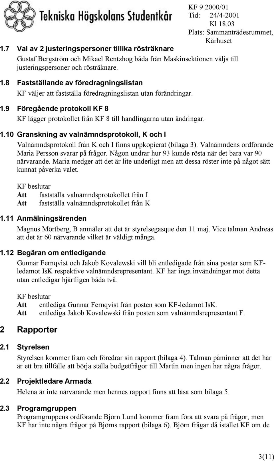 1.10 Granskning av valnämndsprotokoll, K och I Valnämndsprotokoll från K och I finns uppkopierat (bilaga 3). Valnämndens ordförande Maria Persson svarar på frågor.