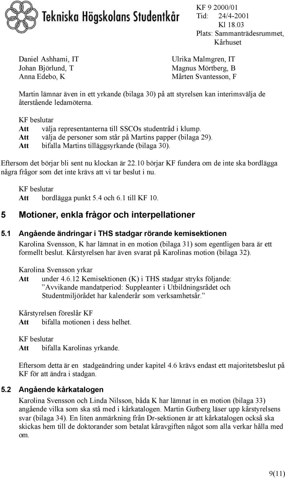 Eftersom det börjar bli sent nu klockan är 22.10 börjar KF fundera om de inte ska bordlägga några frågor som det inte krävs att vi tar beslut i nu. Att bordlägga punkt 5.4 och 6.1 till KF 10.