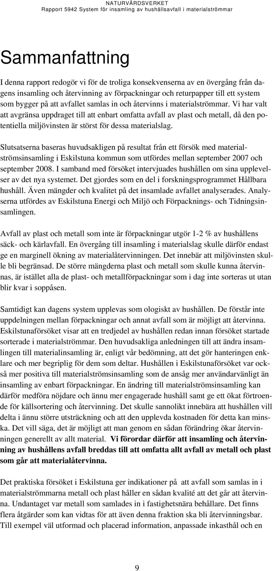 Vi har valt att avgränsa uppdraget till att enbart omfatta avfall av plast och metall, då den potentiella miljövinsten är störst för dessa materialslag.