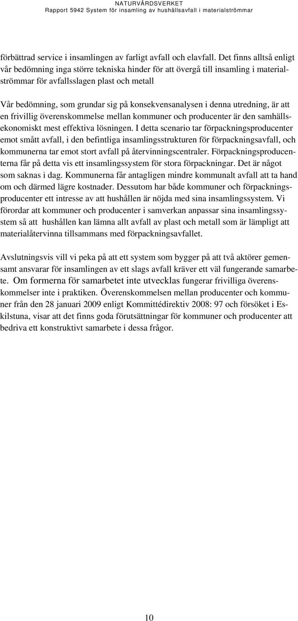 konsekvensanalysen i denna utredning, är att en frivillig överenskommelse mellan kommuner och producenter är den samhällsekonomiskt mest effektiva lösningen.