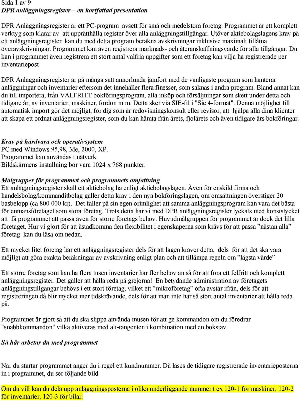 Utöver aktiebolagslagens krav på ett anläggningsregister kan du med detta program beräkna avskrivningar inklusive maximalt tillåtna överavskrivningar.