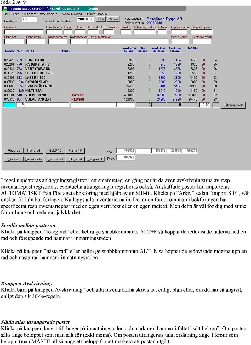 Det är en fördel om man i bokföringen har specificerat resp inventariepost med en egen verif.text eller en egen radtext. Men detta är väl för dig med sinne för ordning och reda en självklarhet.