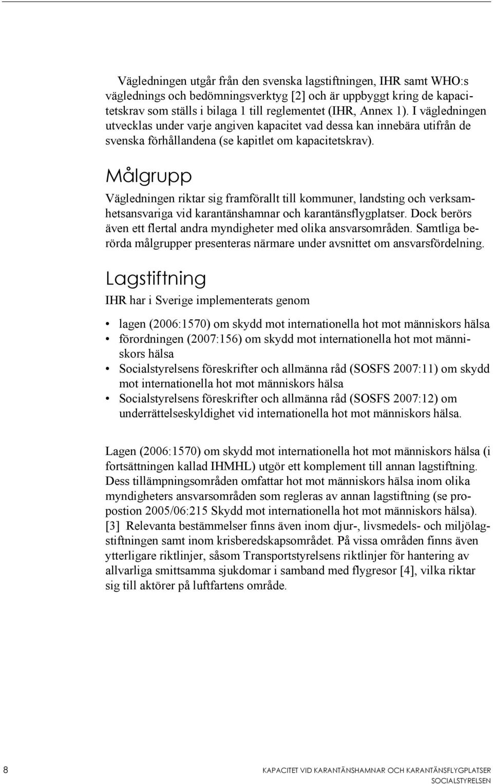 Målgrupp Vägledningen riktar sig framförallt till kommuner, landsting och verksamhetsansvariga vid karantänshamnar och karantänsflygplatser.