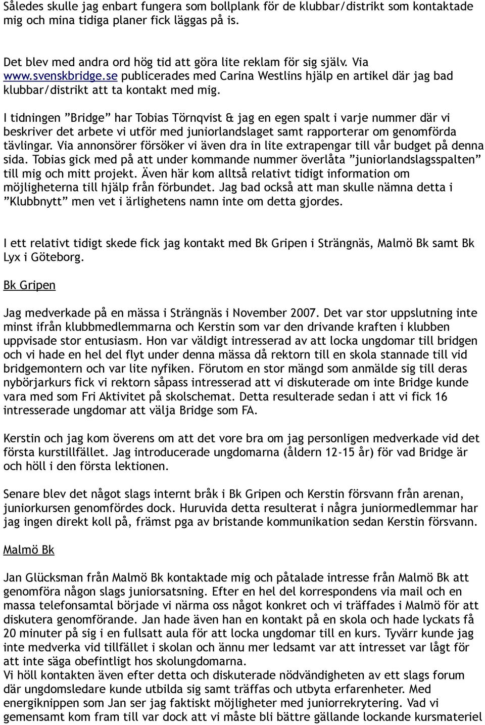 I tidningen Bridge har Tobias Törnqvist & jag en egen spalt i varje nummer där vi beskriver det arbete vi utför med juniorlandslaget samt rapporterar om genomförda tävlingar.
