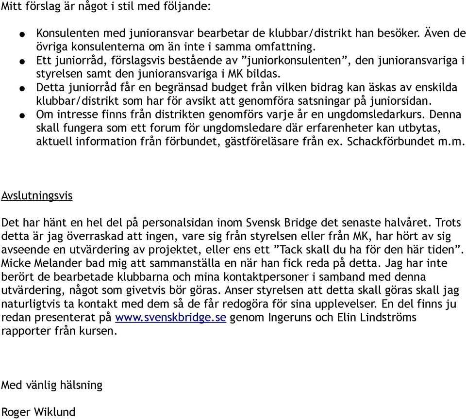 Detta juniorråd får en begränsad budget från vilken bidrag kan äskas av enskilda klubbar/distrikt som har för avsikt att genomföra satsningar på juniorsidan.