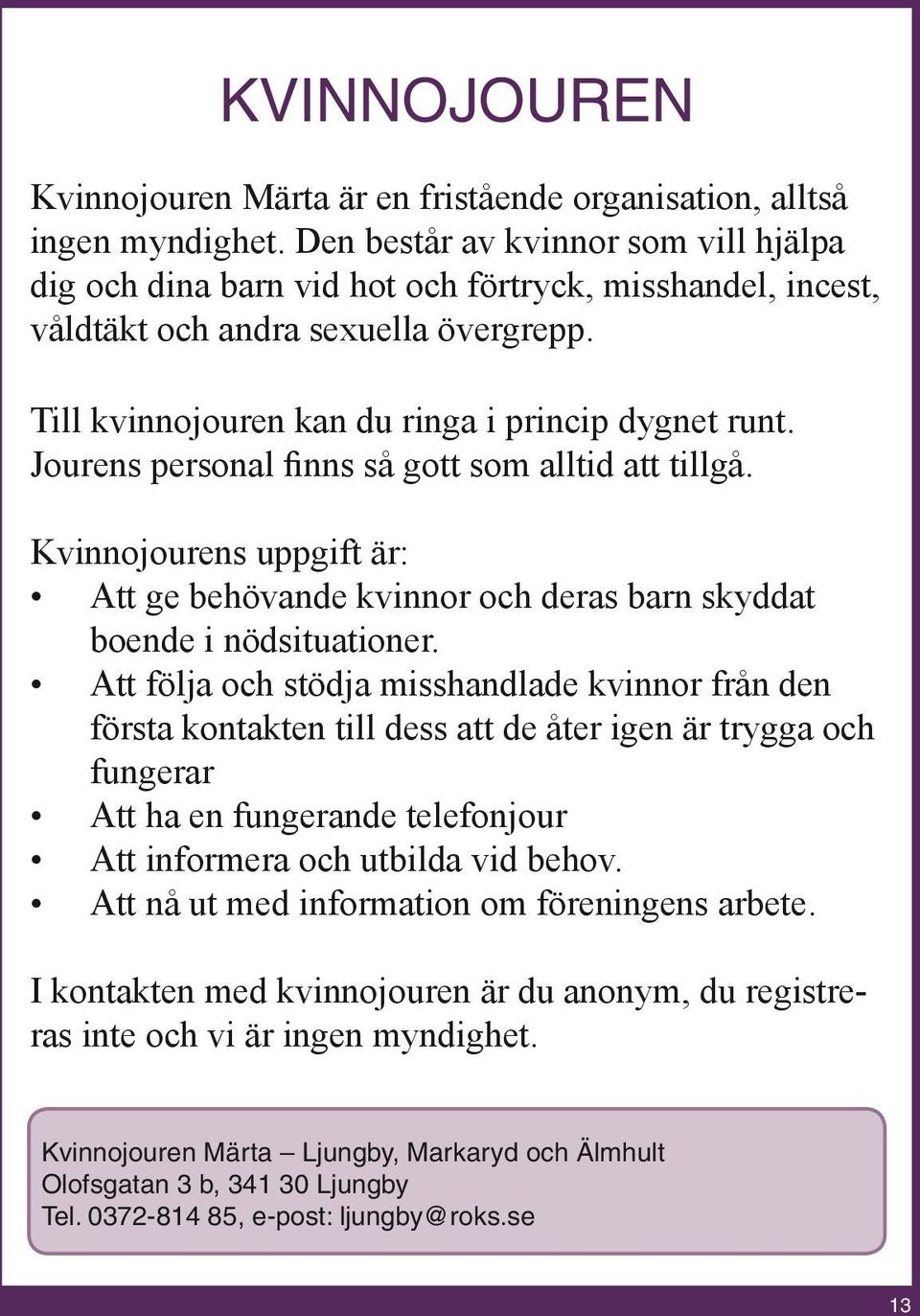 Jourens personal finns så gott som alltid att tillgå. Kvinnojourens uppgift är: Att ge behövande kvinnor och deras barn skyddat boende i nödsituationer.