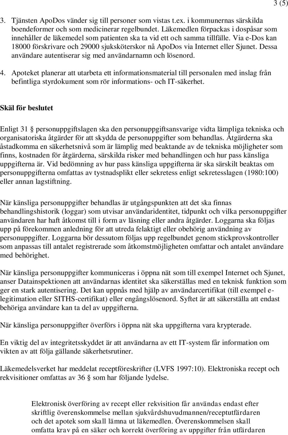 Via e-dos kan 18000 förskrivare och 29000 sjuksköterskor nå ApoDos via Internet eller Sjunet. Dessa användare autentiserar sig med användarnamn och lösenord. 4.