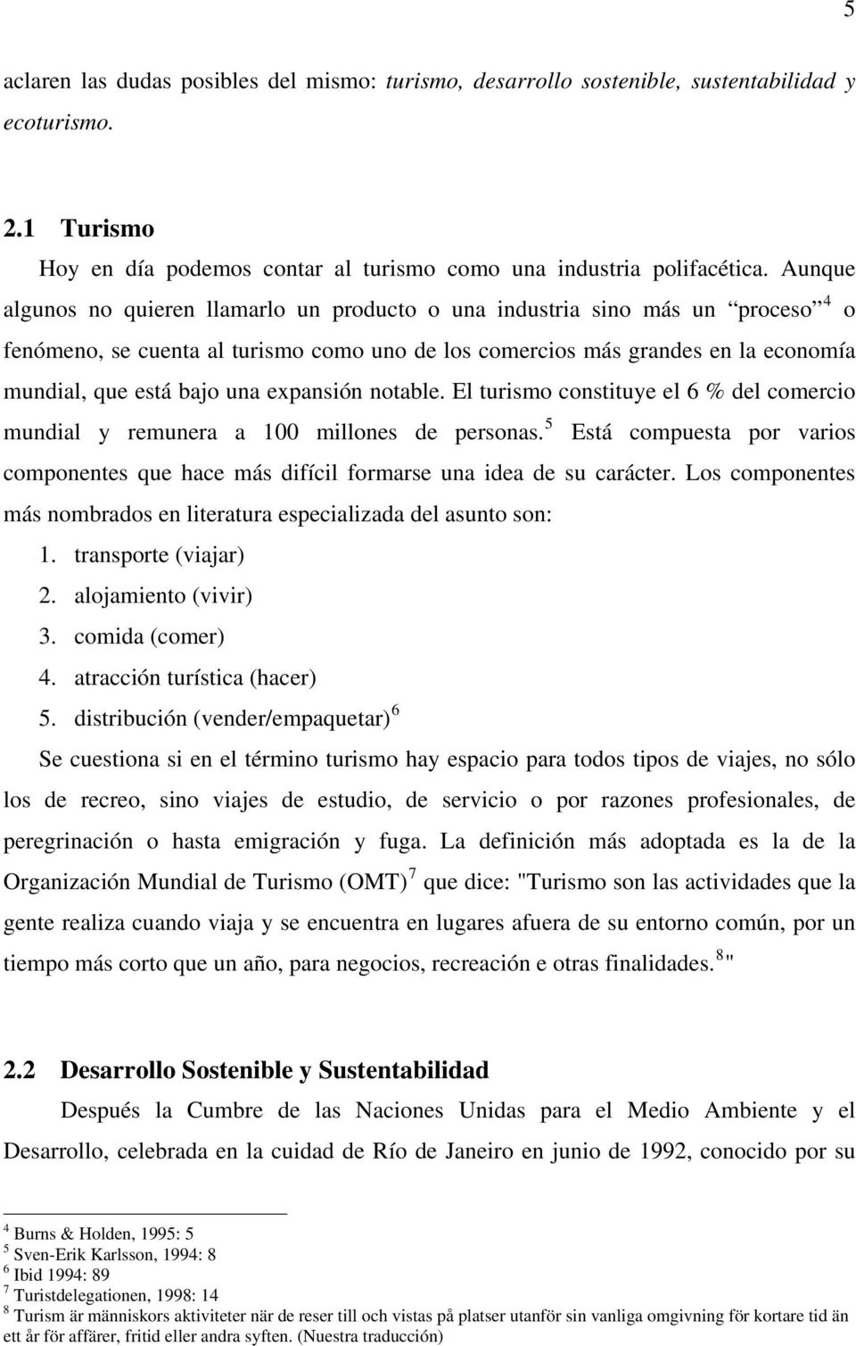 expansión notable. El turismo constituye el 6 % del comercio mundial y remunera a 100 millones de personas.