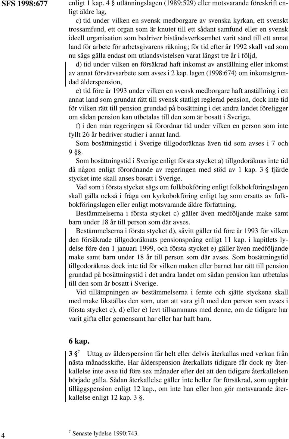 sådant samfund eller en svensk ideell organisation som bedriver biståndsverksamhet varit sänd till ett annat land för arbete för arbetsgivarens räkning; för tid efter år 1992 skall vad som nu sägs