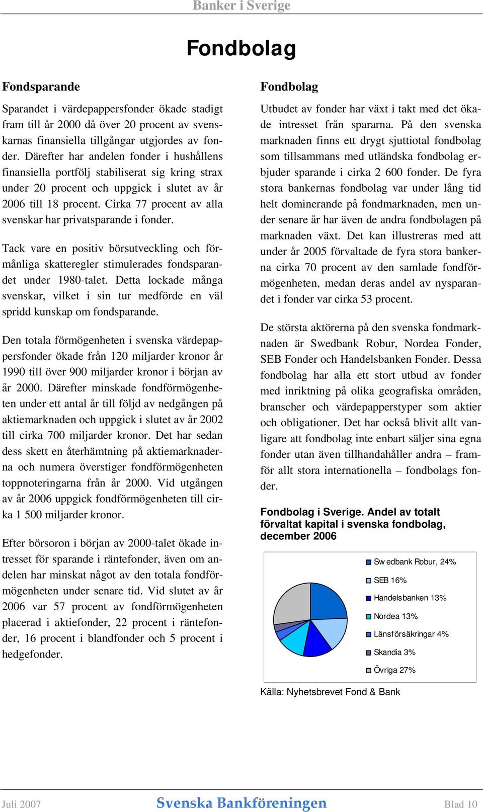 Cirka 77 procent av alla svenskar har privatsparande i fonder. Tack vare en positiv börsutveckling och förmånliga skatteregler stimulerades fondsparandet under 1980-talet.