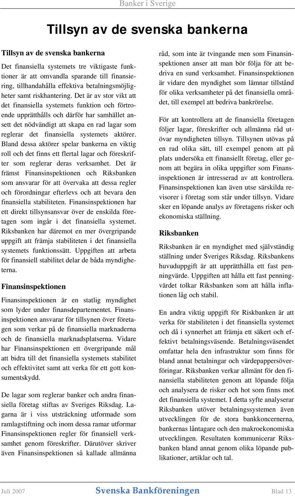 Det är av stor vikt att det finansiella systemets funktion och förtroende upprätthålls och därför har samhället ansett det nödvändigt att skapa en rad lagar som reglerar det finansiella systemets