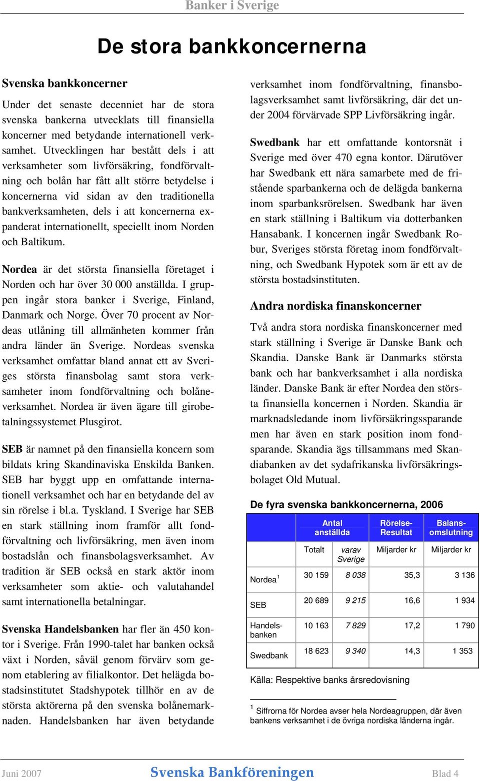 koncernerna expanderat internationellt, speciellt inom Norden och Baltikum. Nordea är det största finansiella företaget i Norden och har över 30 000 anställda.