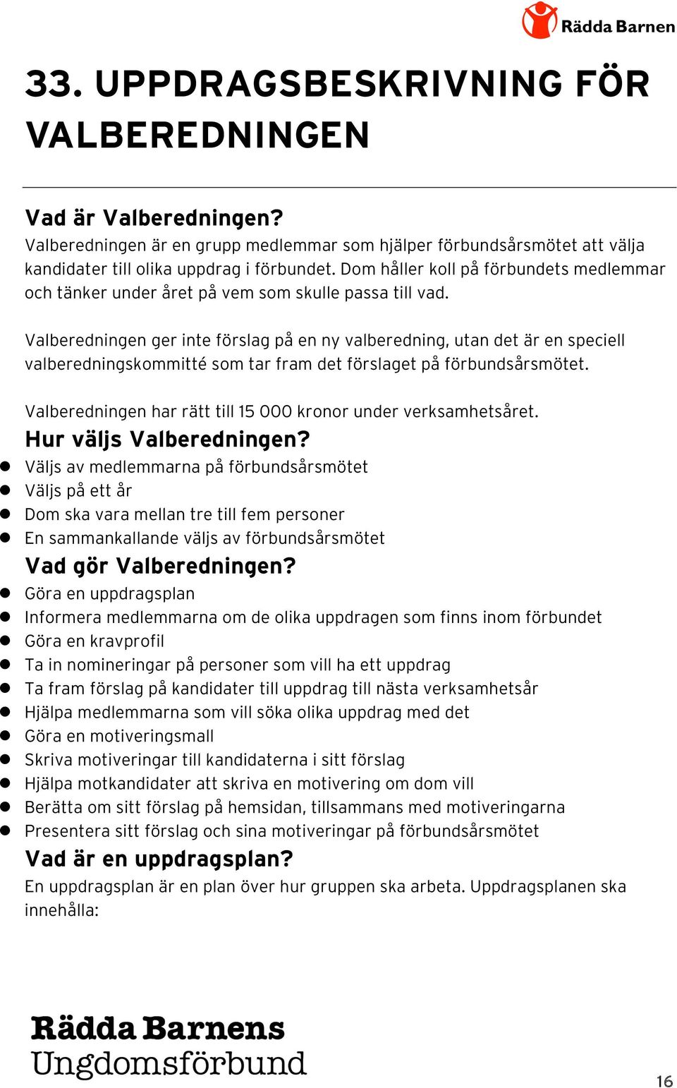 Valberedningen ger inte förslag på en ny valberedning, utan det är en speciell valberedningskommitté som tar fram det förslaget på förbundsårsmötet.