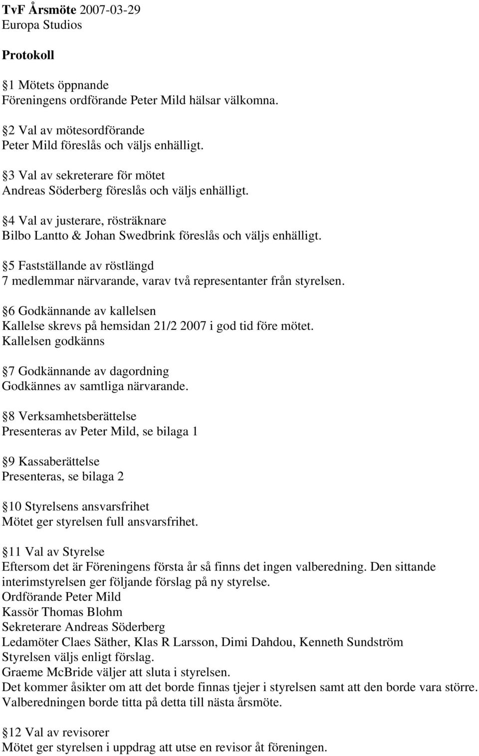 5 Fastställande av röstlängd 7 medlemmar närvarande, varav två representanter från styrelsen. 6 Godkännande av kallelsen Kallelse skrevs på hemsidan 21/2 2007 i god tid före mötet.