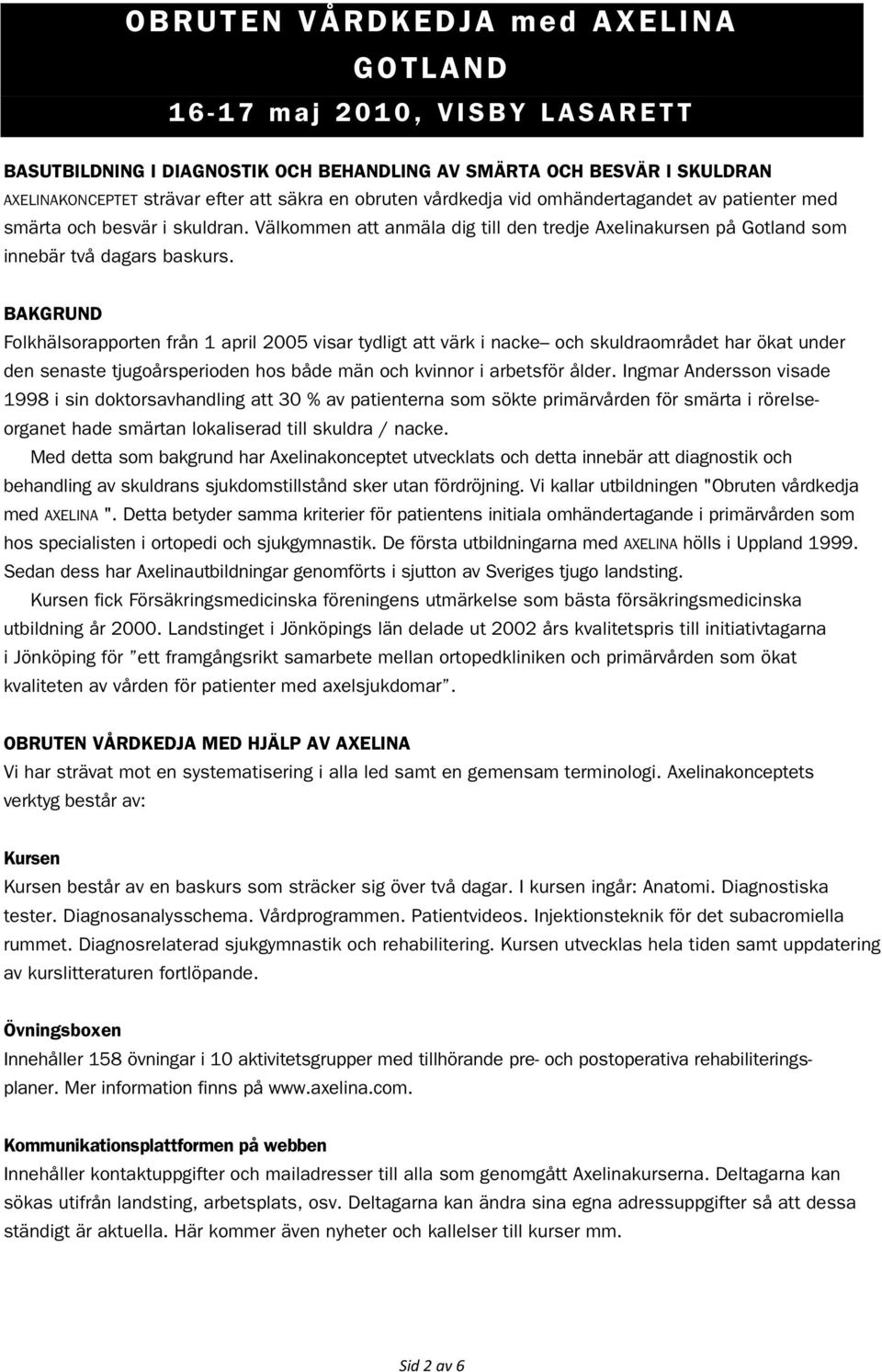 BAKGRUND Folkhälsorapporten från 1 april 2005 visar tydligt att värk i nacke och skuldraområdet har ökat under den senaste tjugoårsperioden hos både män och kvinnor i arbetsför ålder.