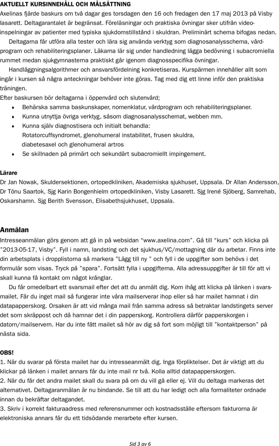 Deltagarna får utföra alla tester och lära sig använda verktyg som diagnosanalysschema, vårdprogram och rehabiliteringsplaner.