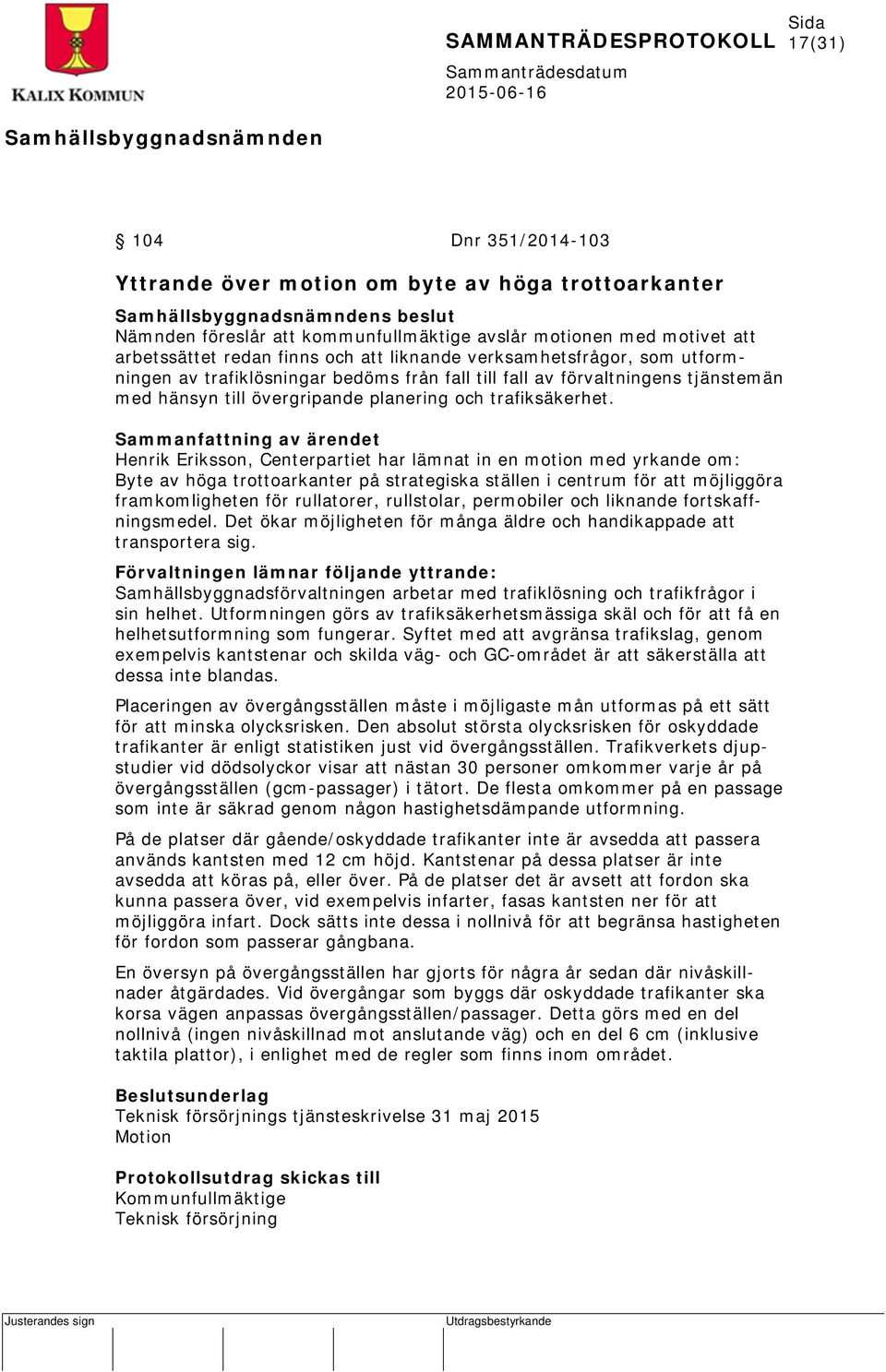 Sammanfattning av ärendet Henrik Eriksson, Centerpartiet har lämnat in en motion med yrkande om: Byte av höga trottoarkanter på strategiska ställen i centrum för att möjliggöra framkomligheten för