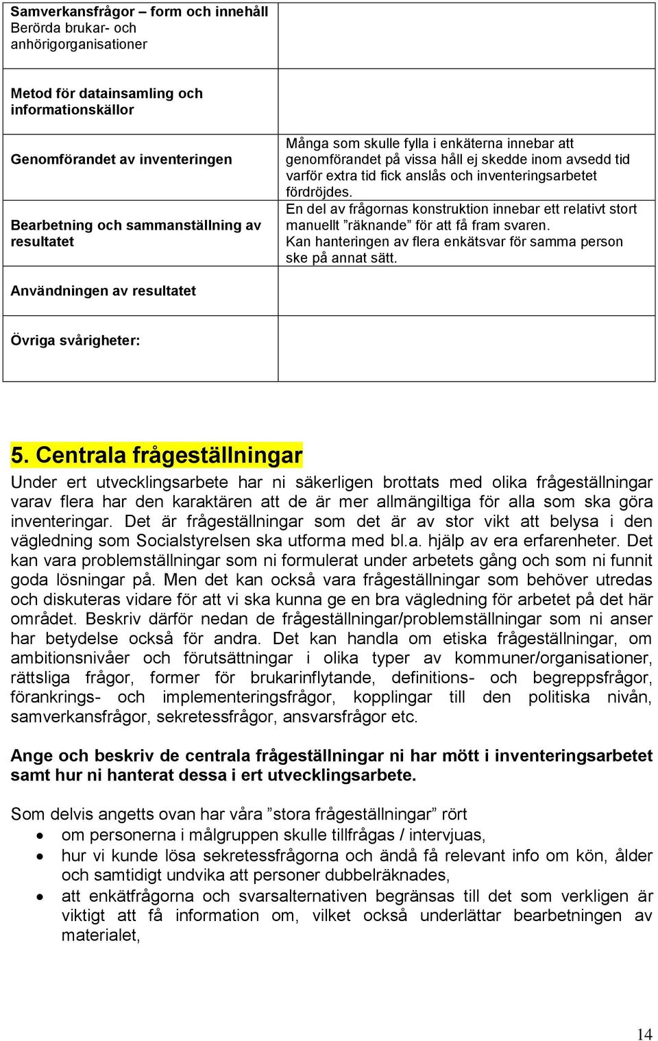 En del av frågornas konstruktion innebar ett relativt stort manuellt räknande för att få fram svaren. Kan hanteringen av flera enkätsvar för samma person ske på annat sätt.