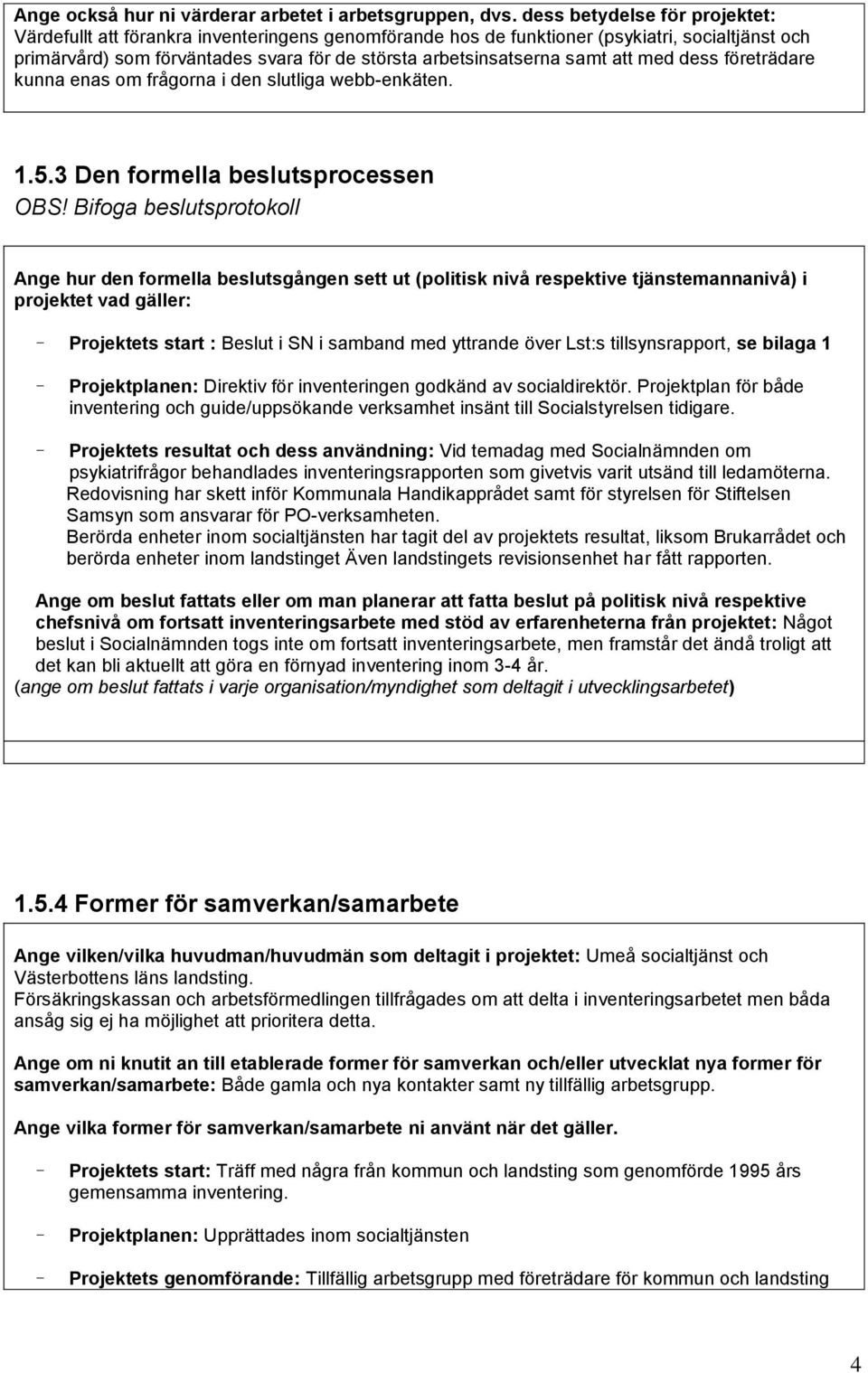 att med dess företrädare kunna enas om frågorna i den slutliga webb-enkäten. 1.5.3 Den formella beslutsprocessen OBS!