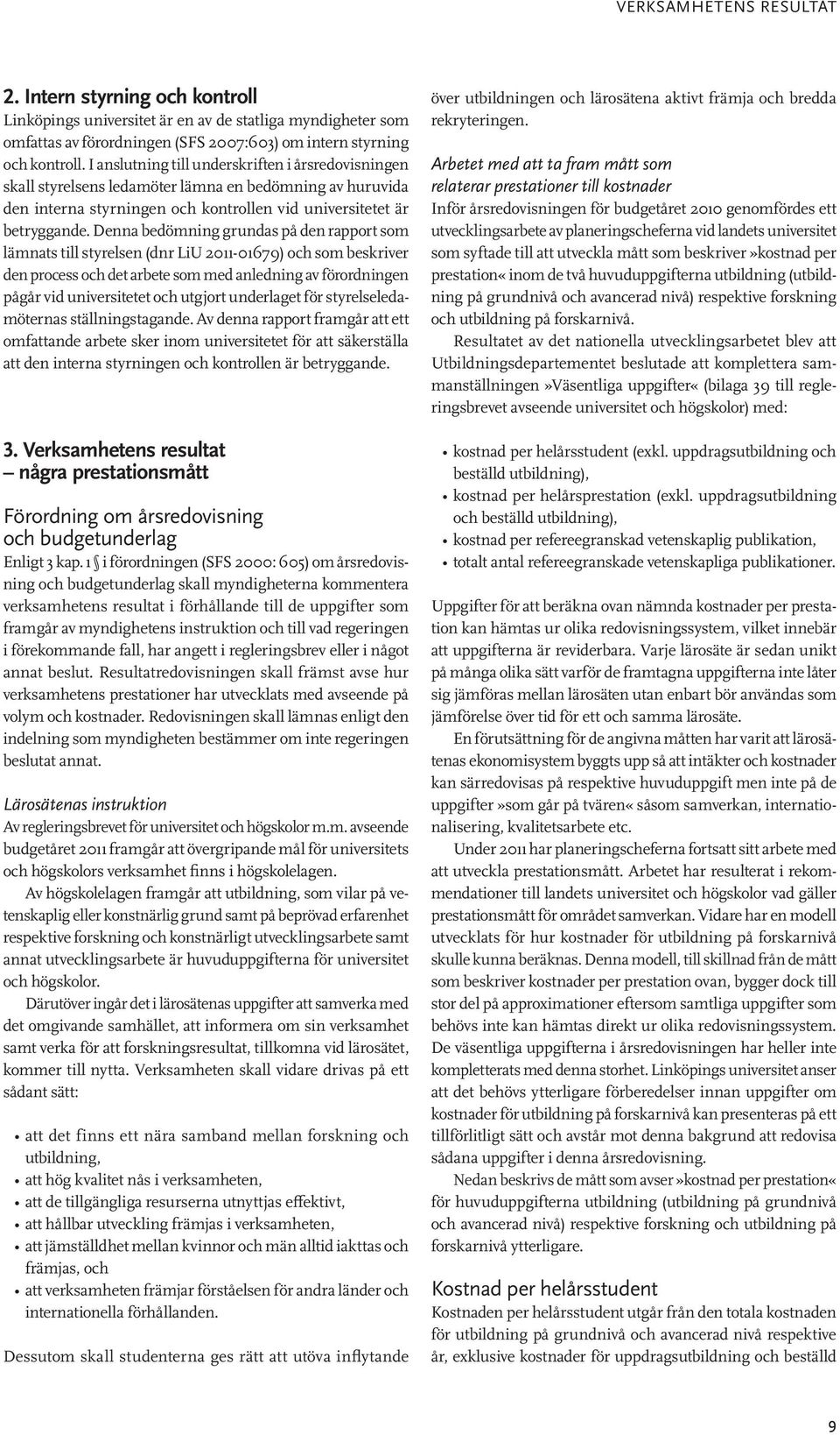 Denna bedömning grundas på den rapport som lämnats till styrelsen (dnr LiU 2011-01679) och som beskriver den process och det arbete som med anledning av förordningen pågår vid universitetet och