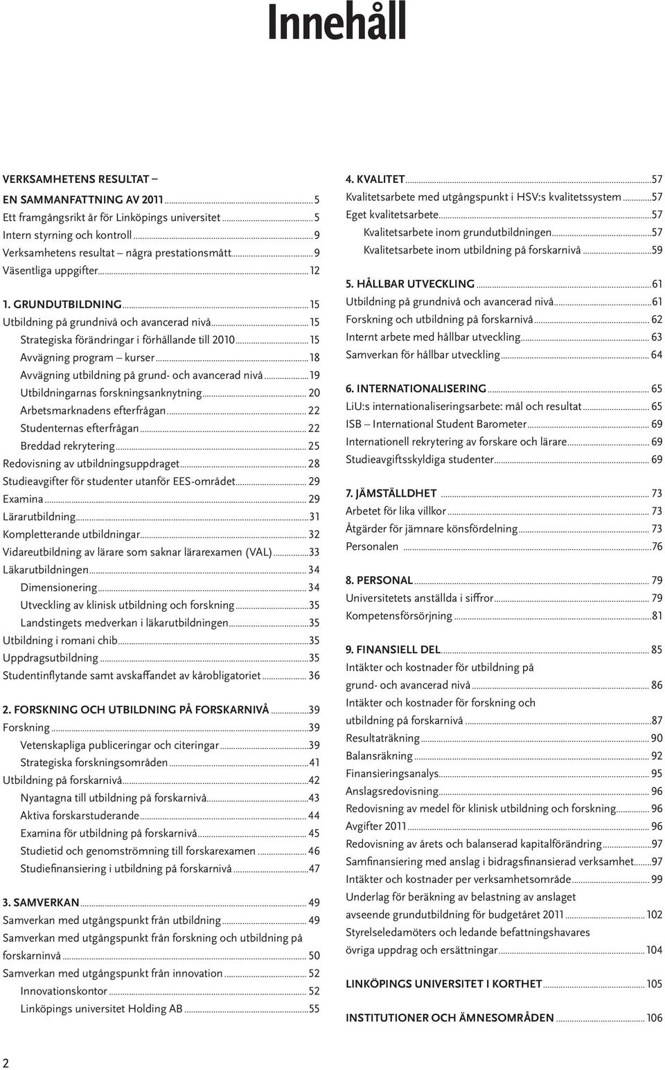 ..18 Avvägning utbildning på grund- och avancerad nivå...19 Utbildningarnas forskningsanknytning... 20 Arbetsmarknadens efterfrågan... 22 Studenternas efterfrågan... 22 Breddad rekrytering.