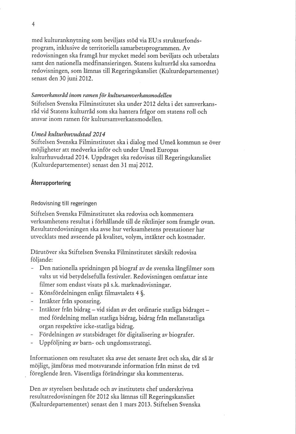 Statens kulturråd ska samordna redovisningen, som lämnas till Regeringskansliet (Kulturdepartementet) senast den 30 juni 2012.